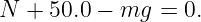 N +  50.0 − mg =  0.
