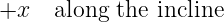 +x   along the incline
