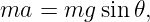 ma  =  mg sin𝜃,
