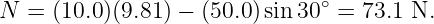 N =  (10.0)(9.81) − (50.0)sin30 ∘ = 73.1 N.
