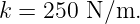 k = 250 N ∕m.
