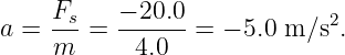 a = Fs-=  −-20.0-=  − 5.0 m ∕s2.
    m      4.0
