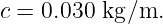c = 0.030  kg∕m.
