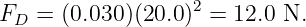                   2
FD =  (0.030 )(20.0 ) = 12.0 N.
