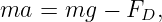 ma  = mg  − FD,
