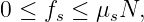 0 ≤ fs ≤ μsN,

