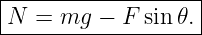|------------------|
|N =  mg −  F sin 𝜃.|
--------------------
