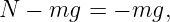 N  − mg  = − mg,
