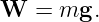 W  =  mg.
