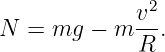               2
N =  mg −  m v-.
             R
