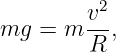         v2-
mg  = m R  ,
