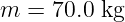 m =  70.0 kg
