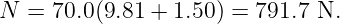 N  = 70.0(9.81 + 1.50) = 791.7 N.
