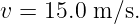 v = 15.0 m ∕s.
