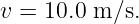 v = 10.0 m ∕s.

