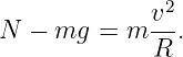               2
             v--
N − mg  =  m R .
