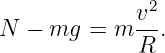               2
N − mg  =  m v-.
             R
                                                                                         
                                                                                         

