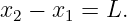 x2 − x1 =  L.
