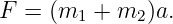 F  = (m  + m  )a.
        1    2
