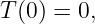 T (0 ) = 0,
