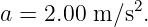 a =  2.00 m ∕s2.
