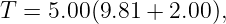 T = 5.00(9.81 + 2.00),
