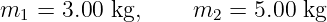 m  =  3.00 kg,    m   = 5.00 kg
  1                 2
