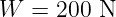 W  = 200  N
