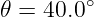 𝜃 = 40.0∘
