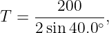      ---200----
T =  2sin40.0∘ ,
