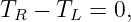 TR −  TL = 0,
