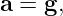 a = g,
