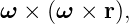 ω  × (ω × r),
