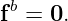  b
f  = 0.
