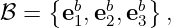      { b   b  b}
ℬ  =  e1,e 2,e 3 ,
