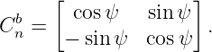       [              ]
Cbn =   cosψ    sin ψ  .
       − sinψ   cosψ
