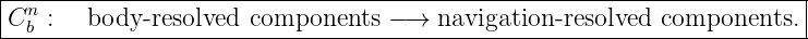 |----------------------------------------------------------------------|
|Cn :   body -resolved components  − →  navigation -resolved components.  |
--b--------------------------------------------------------------------
