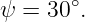        ∘
ψ  = 30 .
