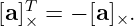    T
[a]× = − [a ]×.
