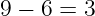 9 − 6 = 3
