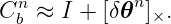 Cnb ≈ I + [δ𝜃n]×.
