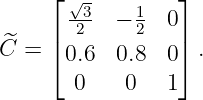      ⌊√ -        ⌋
      -23  − 12  0
^C =  |⌈0.6  0.8  0|⌉ .

       0    0   1

