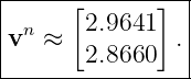 |----------------|
|      [2.9641]  |
|vn ≈           .|
--------2.8660---
