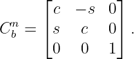       ⌊         ⌋
        c  − s 0
Cnb = ⌈ s   c  0⌉ .
        0  0   1
