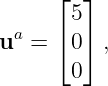       ⌊ ⌋
       5
ua =  ⌈0⌉ ,
       0
