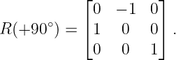             ⌊         ⌋
             0  − 1  0
       ∘    ⌈         ⌉
R (+90  ) =  1   0   0  .
             0   0   1

