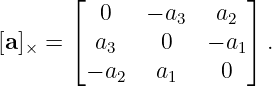       ⌊  0    − a   a  ⌋
       ⌈          3   2 ⌉
[a]× =    a3    0   − a1  .
         − a2  a1     0

