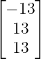 ⌊     ⌋
  − 13
⌈ 13  ⌉
  13