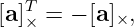 [a]T× = − [a ]×,
