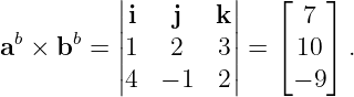           |         |   ⌊   ⌋
          ||i   j   k||     7
ab × bb = |1   2   3| = ⌈ 10⌉ .
          ||4  − 1  2||     − 9
